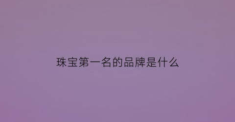 珠宝第一名的品牌是什么