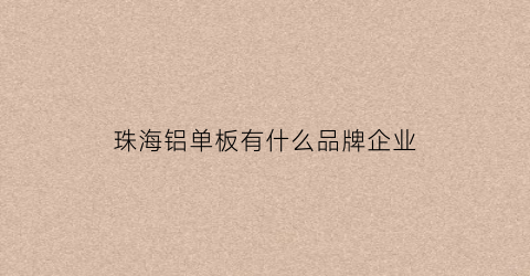 珠海铝单板有什么品牌企业(珠海铝材)