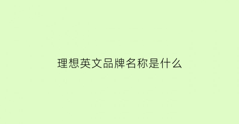 理想英文品牌名称是什么(理想英文名词)