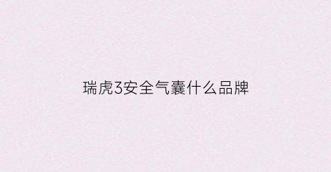 瑞虎3安全气囊什么品牌(瑞虎3安全气囊价格)