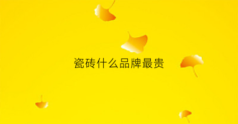 瓷砖什么品牌最贵(什么瓷砖排名第一)