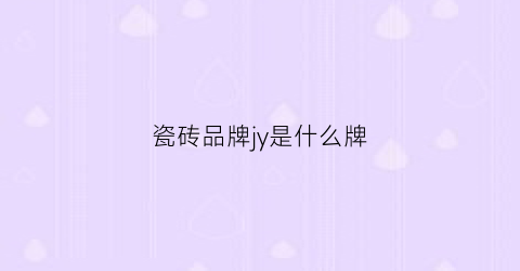 瓷砖品牌jy是什么牌