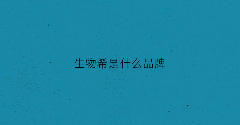 生物希是什么品牌(生物牌子)