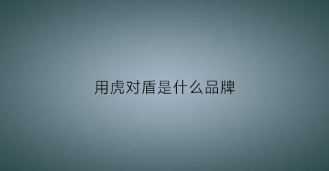 用虎对盾是什么品牌(虎的对头是什么)