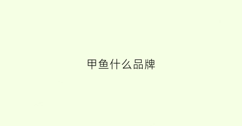 甲鱼什么品牌(哪的甲鱼品质最好)