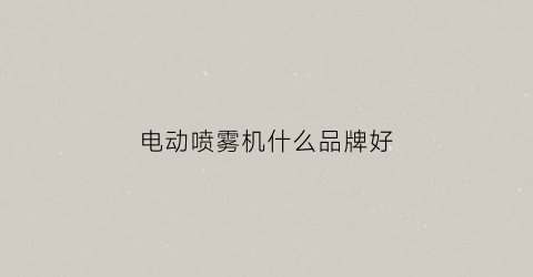 电动喷雾机什么品牌好(电动喷雾器什么品牌最好)