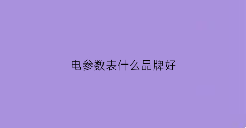 电参数表什么品牌好(电器参数是什么)