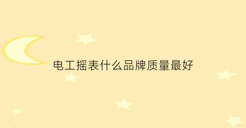 电工摇表什么品牌质量最好(电工摇表什么品牌质量最好)