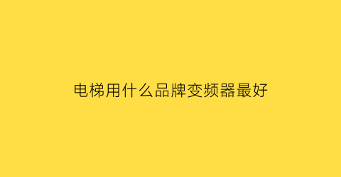 电梯用什么品牌变频器最好(电梯用什么品牌变频器最好呢)