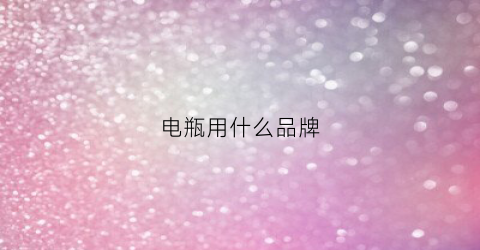 电瓶用什么品牌(电瓶什么牌子比较好)