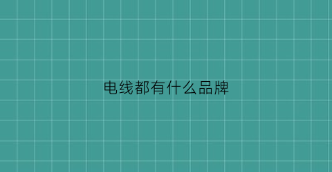 电线都有什么品牌(电线都有哪些牌子)