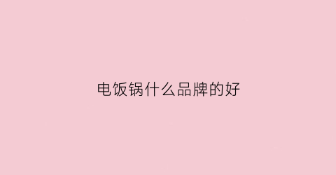 电饭锅什么品牌的好(电饭锅什么品牌的好用)
