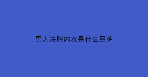 男人决胜内衣是什么品牌(男人决胜内衣是什么品牌好)