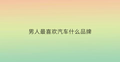 男人最喜欢汽车什么品牌