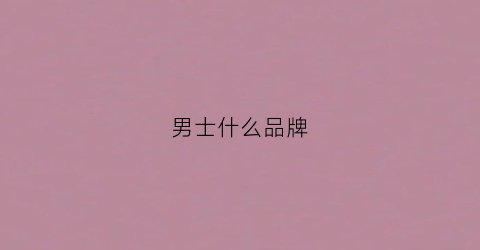 男士什么品牌(男士什么品牌的洗面奶最好用)