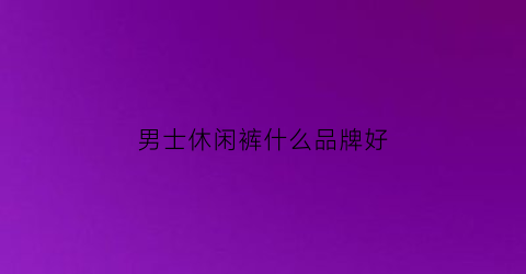 男士休闲裤什么品牌好