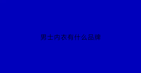 男士内衣有什么品牌(男士内衣什么品牌性价比高)