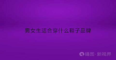 男女生适合穿什么鞋子品牌(男女都适合穿的运动服)