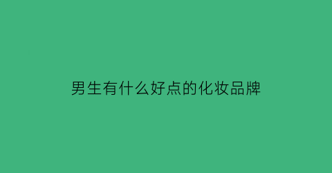男生有什么好点的化妆品牌(男生化妆品排行)