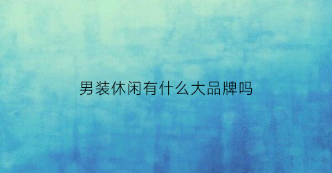 男装休闲有什么大品牌吗