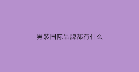 男装国际品牌都有什么(男装国际品牌大全排行榜50)
