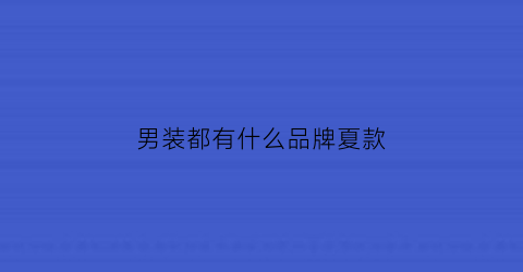 男装都有什么品牌夏款(夏季品牌男装有哪几种)