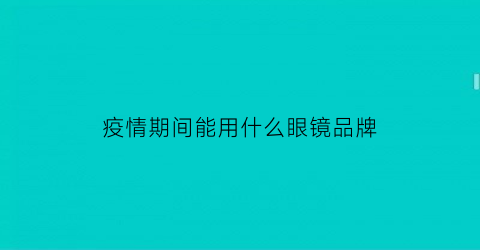 疫情期间能用什么眼镜品牌