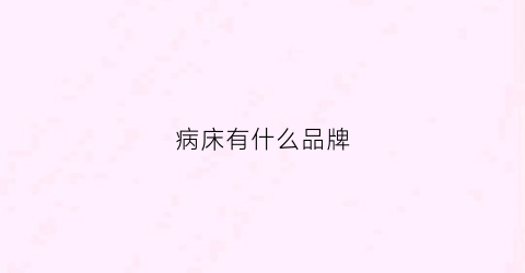 病床有什么品牌(病床什么品牌好)