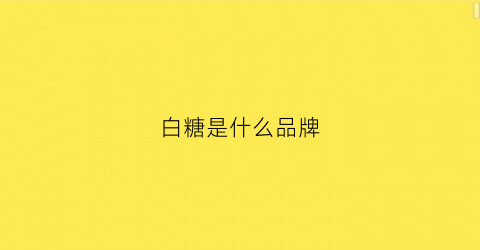 白糖是什么品牌(白糖是什么品种)