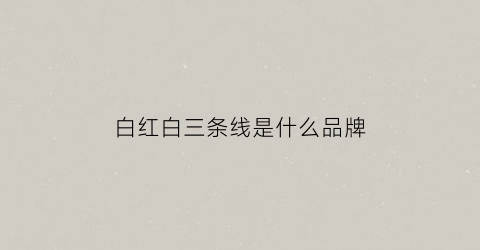 白红白三条线是什么品牌(有红白蓝三条线的是什么牌子)