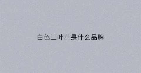 白色三叶草是什么品牌(白色三叶草和红三叶草区别)