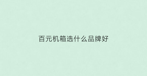 百元机箱选什么品牌好(百元机箱选什么品牌好用)