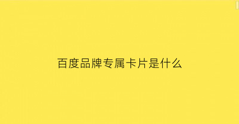 百度品牌专属卡片是什么