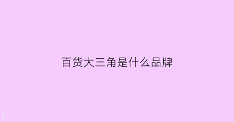 百货大三角是什么品牌(大三角是什么牌子)