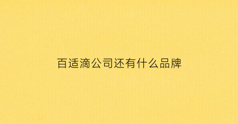 百适滴公司还有什么品牌(百适滴入驻哪些医院)