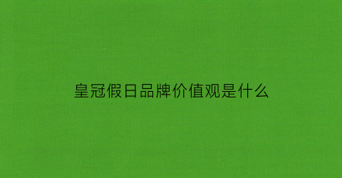 皇冠假日品牌价值观是什么(皇冠假日品牌的定位是)