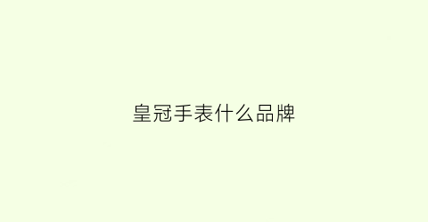 皇冠手表什么品牌(皇冠手表有哪些)