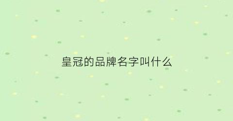 皇冠的品牌名字叫什么(皇冠是哪个牌子的logo)