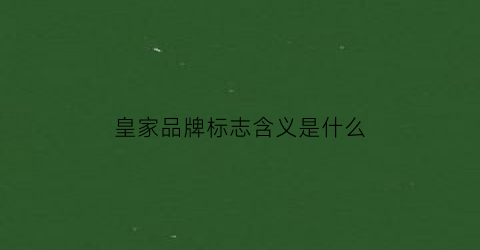 皇家品牌标志含义是什么(皇家的品牌)