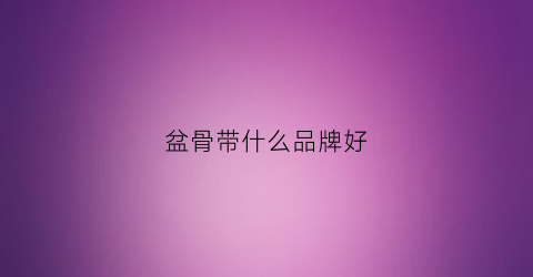 盆骨带什么品牌好(盆骨带什么品牌好用)