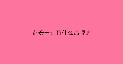 益安宁丸有什么品牌的(益安宁丸有什么品牌的好用)