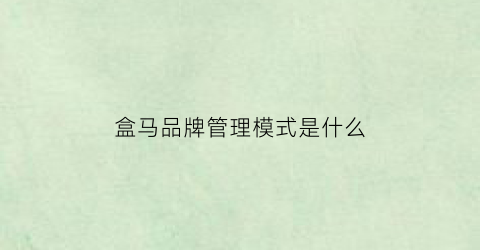 盒马品牌管理模式是什么(盒马品牌管理模式是什么意思)