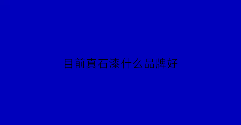 目前真石漆什么品牌好(目前真石漆什么品牌好些)