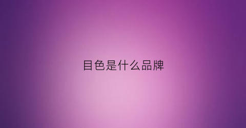目色是什么品牌(目色是什么字)