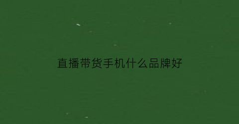 直播带货手机什么品牌好(直播带货手机推荐)