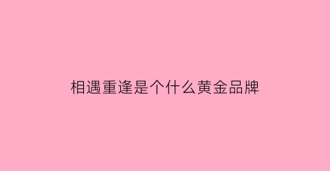 相遇重逢是个什么黄金品牌