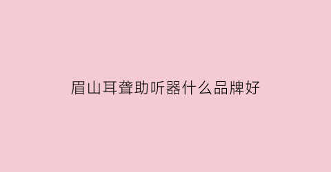 眉山耳聋助听器什么品牌好