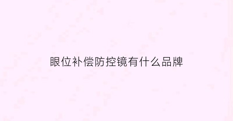 眼位补偿防控镜有什么品牌(眼位补偿训练镜)