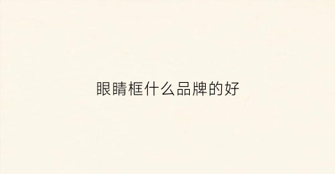 眼睛框什么品牌的好(眼睛框十大排名)