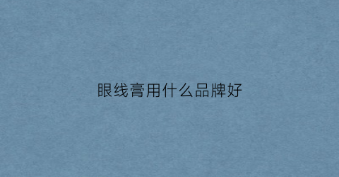 眼线膏用什么品牌好(眼线膏哪款好用不晕染)